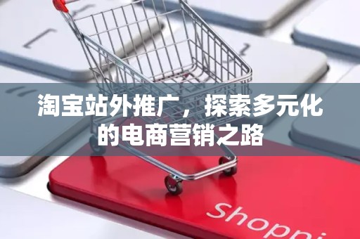 淘宝站外推广，探索多元化的电商营销之路