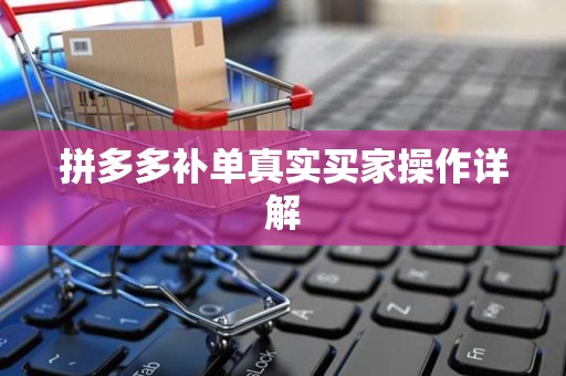 拼多多补单真实买家操作详解