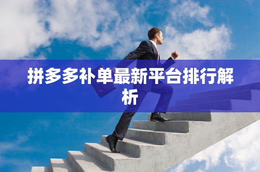 拼多多补单最新平台排行解析