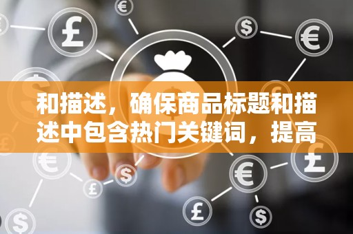 和描述，确保商品标题和描述中包含热门关键词，提高被搜索到的几率