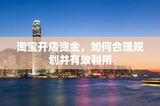 淘宝开店资金，如何合理规划并有效利用