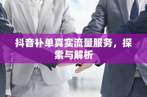 抖音补单真实流量服务，探索与解析