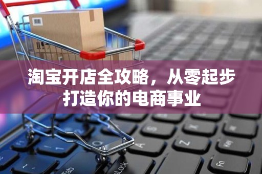 淘宝开店全攻略，从零起步打造你的电商事业