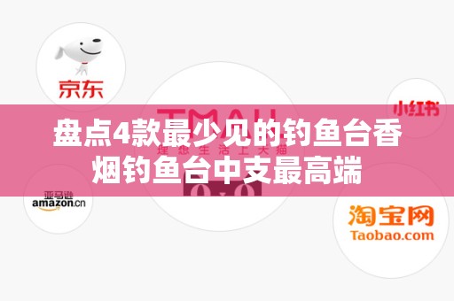 盘点4款最少见的钓鱼台香烟钓鱼台中支最高端