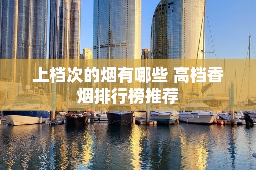 上档次的烟有哪些 高档香烟排行榜推荐