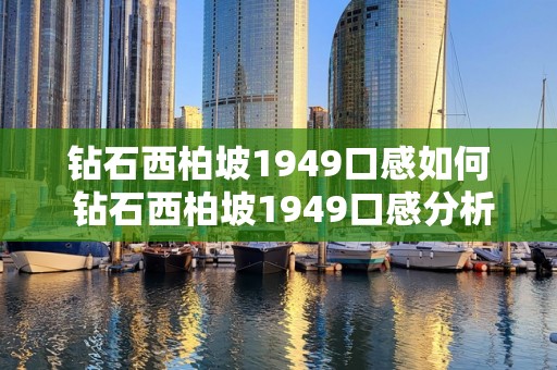 钻石西柏坡1949口感如何 钻石西柏坡1949口感分析