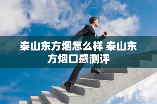 泰山东方烟怎么样 泰山东方烟口感测评