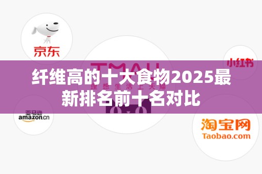 纤维高的十大食物2025最新排名前十名对比