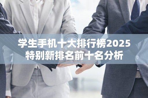 学生手机十大排行榜2025特别新排名前十名分析