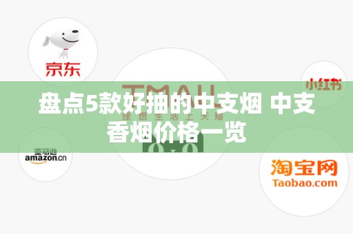 盘点5款好抽的中支烟 中支香烟价格一览