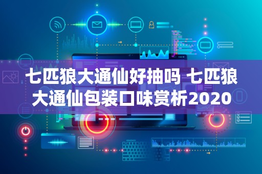七匹狼大通仙好抽吗 七匹狼大通仙包装口味赏析2020