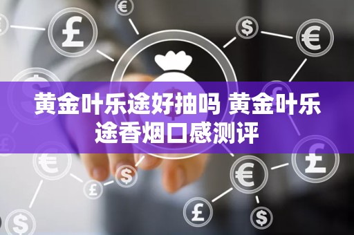 黄金叶乐途好抽吗 黄金叶乐途香烟口感测评
