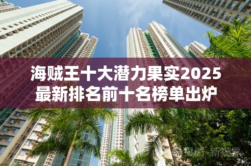 海贼王十大潜力果实2025最新排名前十名榜单出炉