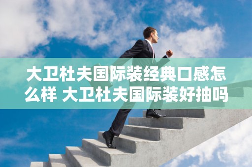 大卫杜夫国际装经典口感怎么样 大卫杜夫国际装好抽吗