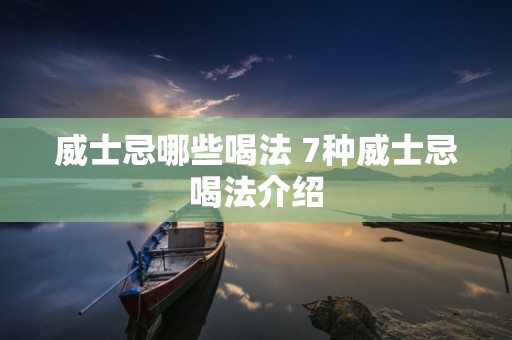 威士忌哪些喝法 7种威士忌喝法介绍