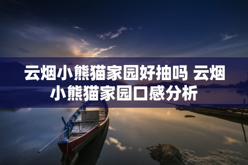云烟小熊猫家园好抽吗 云烟小熊猫家园口感分析