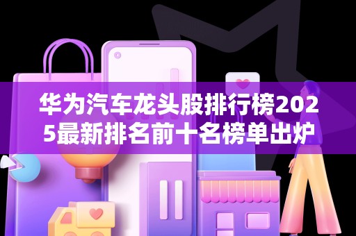 华为汽车龙头股排行榜2025最新排名前十名榜单出炉