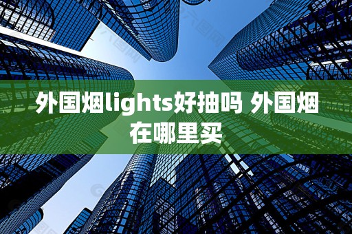 外国烟lights好抽吗 外国烟在哪里买
