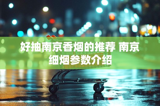 好抽南京香烟的推荐 南京细烟参数介绍