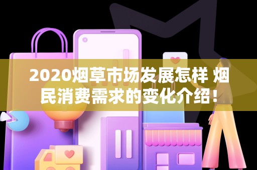 2020烟草市场发展怎样 烟民消费需求的变化介绍！