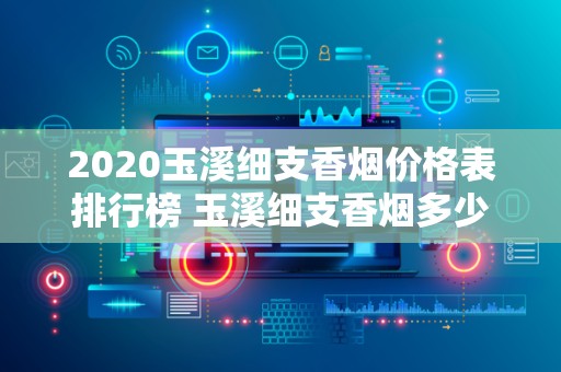 2020玉溪细支香烟价格表排行榜 玉溪细支香烟多少钱一包