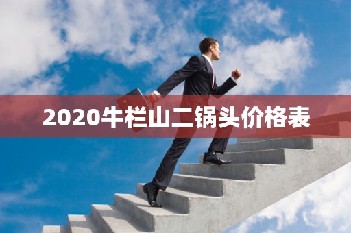 2020牛栏山二锅头价格表