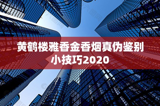 黄鹤楼雅香金香烟真伪鉴别小技巧2020