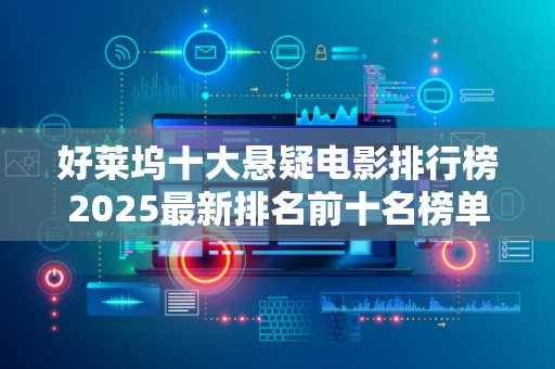 好莱坞十大悬疑电影排行榜2025最新排名前十名榜单出炉