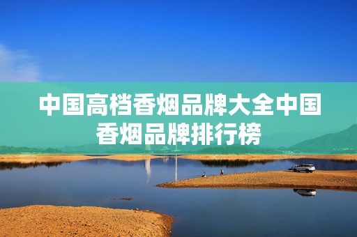 中国高档香烟品牌大全中国香烟品牌排行榜
