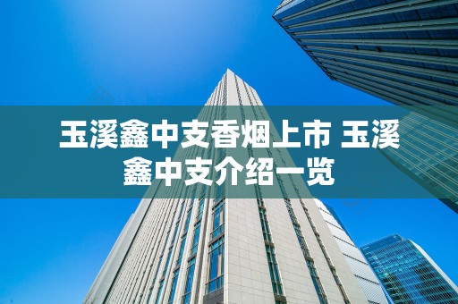 玉溪鑫中支香烟上市 玉溪鑫中支介绍一览