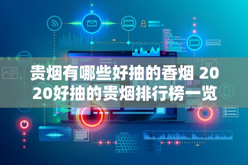 贵烟有哪些好抽的香烟 2020好抽的贵烟排行榜一览