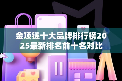 金项链十大品牌排行榜2025最新排名前十名对比