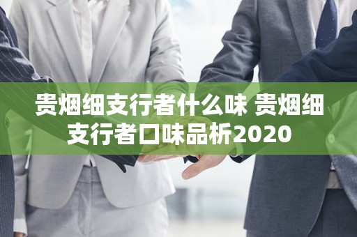 贵烟细支行者什么味 贵烟细支行者口味品析2020