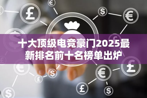 十大顶级电竞豪门2025最新排名前十名榜单出炉