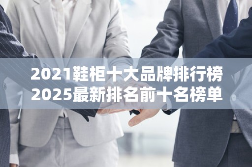 2021鞋柜十大品牌排行榜2025最新排名前十名榜单出炉