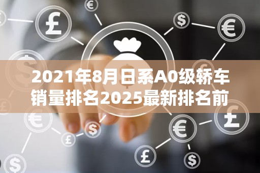 2021年8月日系A0级轿车销量排名2025最新排名前十名榜单出炉