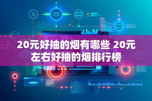 20元好抽的烟有哪些 20元左右好抽的烟排行榜