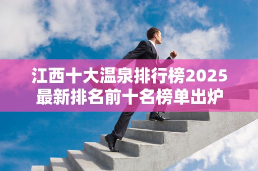 江西十大温泉排行榜2025最新排名前十名榜单出炉