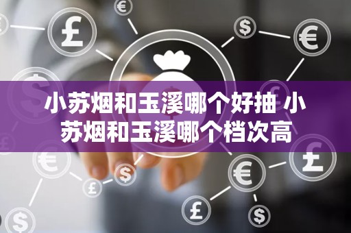 小苏烟和玉溪哪个好抽 小苏烟和玉溪哪个档次高