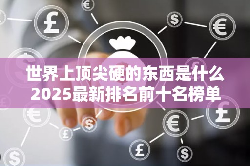 世界上顶尖硬的东西是什么2025最新排名前十名榜单出炉