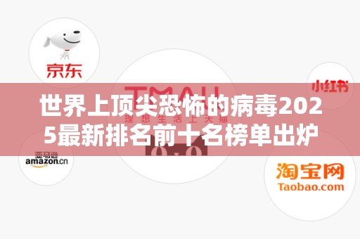 世界上顶尖恐怖的病毒2025最新排名前十名榜单出炉