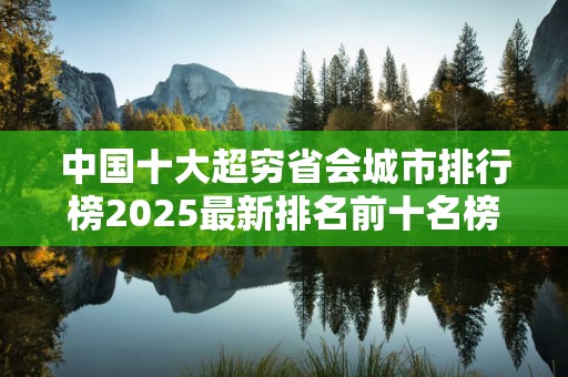中国十大超穷省会城市排行榜2025最新排名前十名榜单出炉