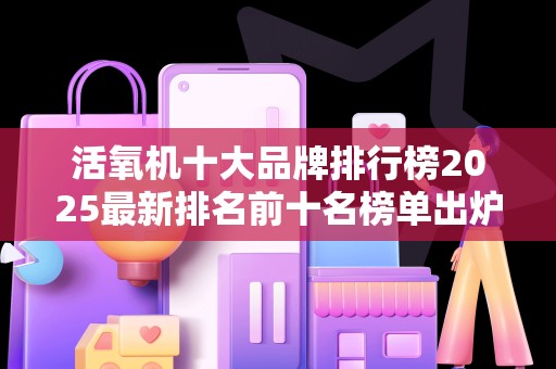活氧机十大品牌排行榜2025最新排名前十名榜单出炉