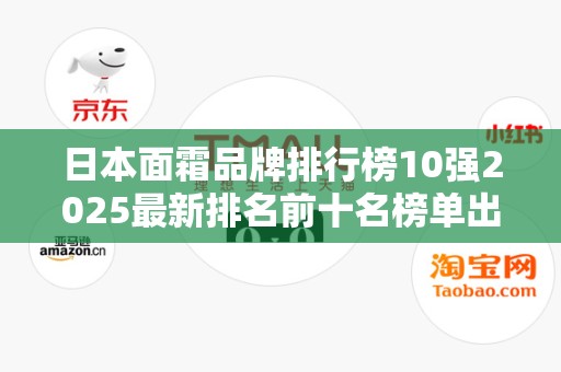日本面霜品牌排行榜10强2025最新排名前十名榜单出炉