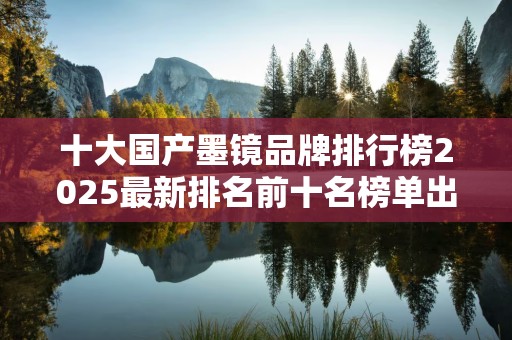 十大国产墨镜品牌排行榜2025最新排名前十名榜单出炉