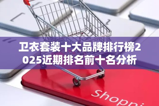 卫衣套装十大品牌排行榜2025近期排名前十名分析
