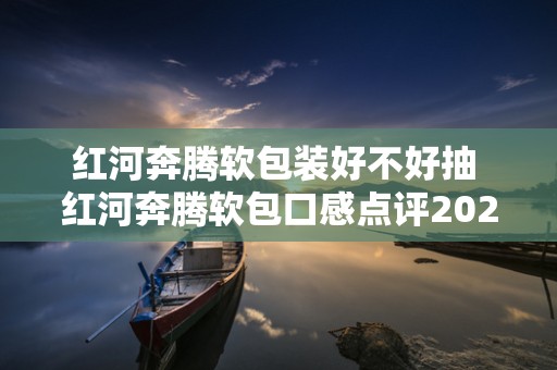 红河奔腾软包装好不好抽 红河奔腾软包口感点评2020