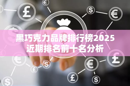黑巧克力品牌排行榜2025近期排名前十名分析