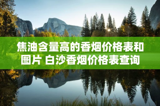 焦油含量高的香烟价格表和图片 白沙香烟价格表查询