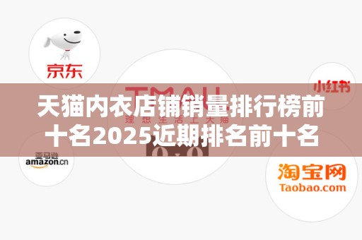 天猫内衣店铺销量排行榜前十名2025近期排名前十名分析